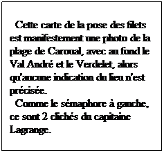 Zone de Texte:   Cette carte de la pose des filets est manifestement une photo de la plage de Caroual, avec au fond le Val Andr et le Verdelet, alors qu'aucune indication du lieu n'est prcise.
  Comme le smaphore  gauche, ce sont 2 clichs du capitaine Lagrange.
