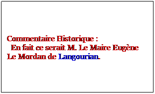 Zone de Texte: Commentaire Historique :
  En fait ce serait M. Le Maire Eugne Le Mordan de Langourian.
